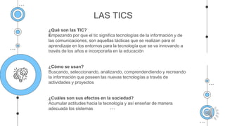 LAS TICS
¿Qué son las TIC?
Empezando por que el tic significa tecnologías de la información y de
las comunicaciones, son a...