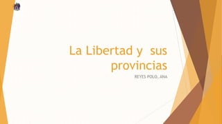 La Libertad y sus
provincias
REYES POLO, ANA
 