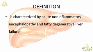 DEFINITION
• is characterized by acute noninflammatory
encephalopathy and fatty degenerative liver
failure.
 