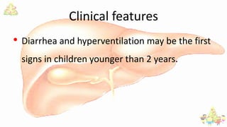 Clinical features
• Diarrhea and hyperventilation may be the first
signs in children younger than 2 years.
 