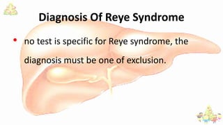 Diagnosis Of Reye Syndrome
• no test is specific for Reye syndrome, the
diagnosis must be one of exclusion.
 