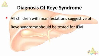 Diagnosis Of Reye Syndrome
• All children with manifestations suggestive of
Reye syndrome should be tested for IEM
 