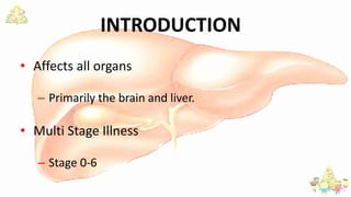 INTRODUCTION
• Affects all organs
– Primarily the brain and liver.
• Multi Stage Illness
– Stage 0-6
 