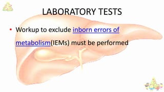 LABORATORY TESTS
• Workup to exclude inborn errors of
metabolism(IEMs) must be performed
 