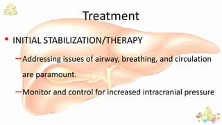 Treatment
• INITIAL STABILIZATION/THERAPY
–Addressing issues of airway, breathing, and circulation
are paramount.
–Monitor and control for increased intracranial pressure
 