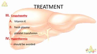 TREATMENT
III. Coagulopathy
A. Vitamin K
B. fresh plasma
C. platelet transfusion
IV. Hyperthermia
– should be avoided
 