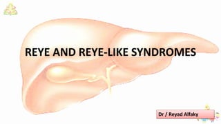 REYE AND REYE-LIKE SYNDROMES
Dr / Reyad Alfaky
 