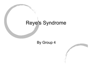 Reye’s Syndrome


    By Group 4
 