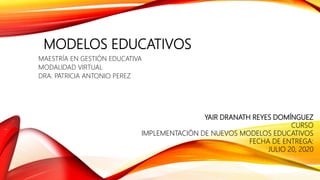 MODELOS EDUCATIVOS
MAESTRÍA EN GESTIÓN EDUCATIVA
MODALIDAD VIRTUAL
DRA. PATRICIA ANTONIO PEREZ
YAIR DRANATH REYES DOMÍNGUEZ
CURSO
IMPLEMENTACIÓN DE NUEVOS MODELOS EDUCATIVOS
FECHA DE ENTREGA:
JULIO 20, 2020
 