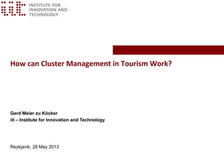 How can Cluster Management in Tourism Work?
Gerd Meier zu Köcker
iit – Institute for Innovation and Technology
Reykjavik, 28 May 2013
 