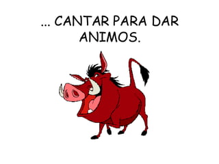 ... CANTAR PARA DAR ANIMOS. 