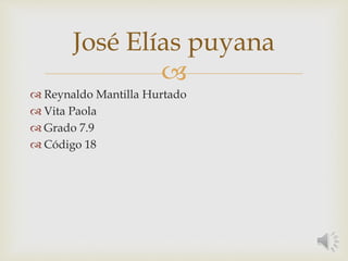 
 Reynaldo Mantilla Hurtado
 Vita Paola
 Grado 7.9
 Código 18
José Elías puyana
 