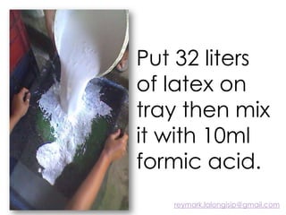 Put 32 liters
of latex on
tray then mix
it with 10ml
formic acid.
reymark.lalongisip@gmail.com
 