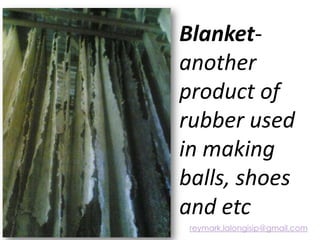 Blanket-
another
product of
rubber used
in making
balls, shoes
and etc
reymark.lalongisip@gmail.com
 