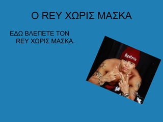 Ο REY ΧΩΡΙΣ ΜΑΣΚΑ
ΕΔΩ ΒΛΕΠΕΤΕ ΤΟΝ
 REY ΧΩΡΙΣ ΜΑΣΚΑ.
 