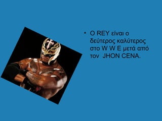 • Ο REY είναι ο
  δεύτερος καλύτερος
  στο W W E μετά από
  τον JHON CENA.
 