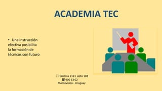 • Una instrucción
efectiva posibilita
la formación de
técnicos con futuro
ACADEMIA TEC
Colonia 1313 apto 103
 900 33 02
Montevideo - Uruguay
 