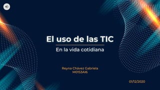 El uso de las TIC
Reyna Chávez Gabriela
M01S3AI6
En la vida cotidiana
01/12/2020
 