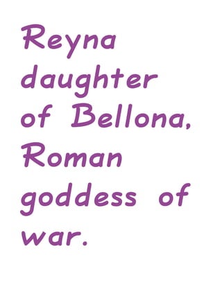Reyna
daughter
of Bellona,
Roman
goddess of
war.
 