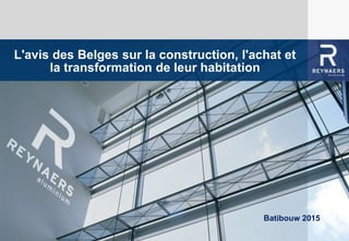 WE BRING ALUMINIUM TO LIFEL'avis des Belges sur la construction, l'achat et
la transformation de leur habitation
Batibouw 2015
 