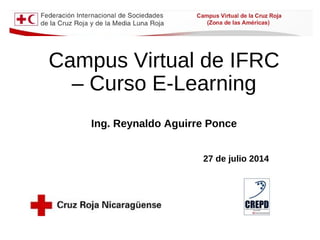 Campus Virtual de IFRC
– Curso E-Learning
Ing. Reynaldo Aguirre Ponce
27 de julio 2014
 