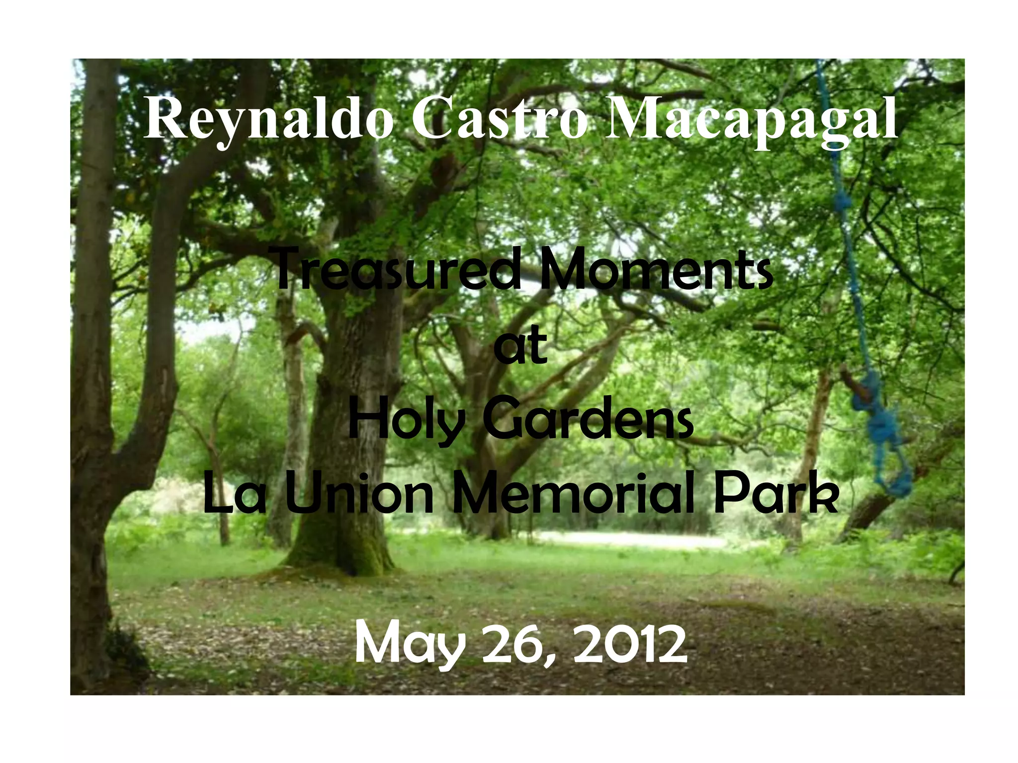 Reynaldo Castro Macapagal
Treasured Moments
at
Holy Gardens
La Union Memorial Park
May 26, 2012