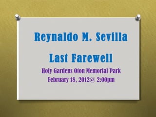 Reynaldo M. Sevilla

    Last Farewell
 Holy Gardens Oton Memorial Park
   February 18, 2012@ 2:00pm
 