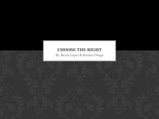 CHOOSE THE RIGHT
By: Reyna Lopez & Kennia Ortega

 