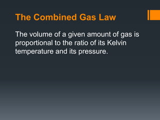 The Combined Gas Law
The volume of a given amount of gas is
proportional to the ratio of its Kelvin
temperature and its pressure.
 