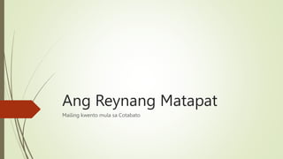 Ang Reynang Matapat
Mailing kwento mula sa Cotabato
 