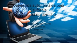 Universida autonoma de baja
California
facultad de derecho
Sistema de informacion juridical
Herramientas tics
Grupo 129
10/10/2015
Ramirez Moreno reyna
 