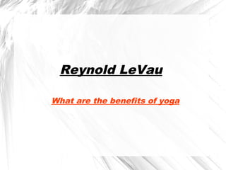 Reynold LeVau
What are the benefits of yoga
 