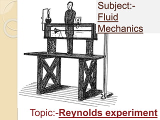 Subject:-
Fluid
Mechanics
Topic:-Reynolds experiment
 