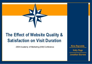 The Effect of Website Quality &
 Satisfaction on Visit Duration
     2004 Academy of Marketing (AM) Conference
                                                  Nina Reynolds
                                                   Kelly Page
                                                 Jonathan Burnes
 