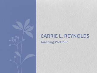 CARRIE L. REYNOLDS
Teaching Portfolio
 