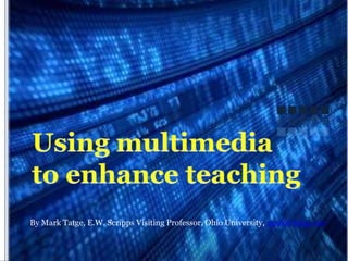Using multimediato enhance teaching By Mark Tatge, E.W. Scripps Visiting Professor, Ohio University, mark@tatge.net 