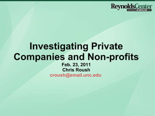 Investigating Private Companies and Non-profits Feb. 23, 2011 Chris Roush [email_address]   