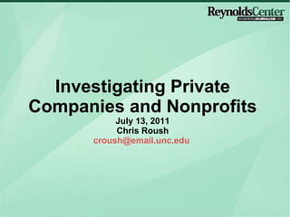 Investigating Private Companies and Nonprofits July 13, 2011 Chris Roush [email_address]   
