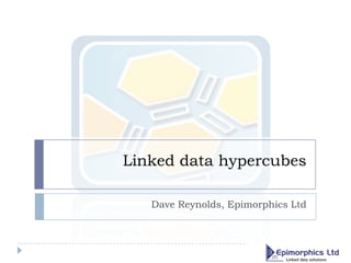 Linked data hypercubes Dave Reynolds, Epimorphics Ltd 