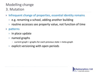 Modelling change
3. Mutation
   Infrequent change of properties, essential identity remains
     e.g. renaming a school,...