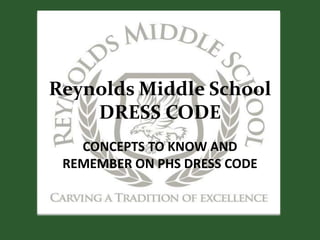 Reynolds Middle School
    DRESS CODE
   CONCEPTS TO KNOW AND
 REMEMBER ON PHS DRESS CODE
 