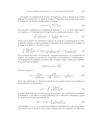 ´
               las ecuaciones de reynolds y la relacion de clausura                                                    113


   Se requiere la transformada de Laplace del logaritmo, y ´sta se obtiene de la relaci´n
                                                           e                           o
dada por la ecuaci´n (13), en donde se recupera el logaritmo como transformada inversa
                   o
de Laplace de una funci´n completamente mon´tona
                        o                     o
                                                                     ln eγ s
                                            ln x = L−1 −                        (x) .                                  (16)
                                                                        s
Por otra parte, cambiando en la funcional de Hadamard ν → ν − 1, para luego integrar
con respecto a ν, intercambiando la integral con la transformada inversa, se tiene
                                    ∞
                                           xν                            1
                                                  dν = L−1                          , Re (ν) > 0.                      (17)
                                0       Γ (ν + 1)                     s ln s
Ahora, con el objetivo de introducir los factores de escala de la transformaci´n de renor-
                                                                              o
malizaci´n, volvemos a usar la propiedad de semejanza de la transformada de Laplace, en
        o
                x
la forma L F λ (s) = |λ| (LF (x)) (λs),
                          ν
                  1
                λ2 eγ x
           ∞
                                                                 1                                     1
                              dν = L−1 λ2 eγ                                            = L−1                      .   (18)
       0       Γ (ν + 1)                         (λ2   eγ s) ln (λ      2   eγ s)                s ln (λ2 eγ s)
Por la relaci´n dual entre una funci´n de crecimiento exponencial y su transformada de
             o                      o
Laplace, que convierte un producto de convoluci´n en un producto de transformadas; y
                                                  o
con la propiedad de semejanza, se obtiene (19), en donde la tilde se utiliza para simbolizar
la transformada de Laplace,
                                                                               x (s)
                                                                               ˜
                                            λ2 ln (λ2 s) · ρ (s) =
                                                           ˜                         .                                 (19)
                                                                                λ1
Entonces, llegamos a
                                    1                            1 Γ(2)                             1
                                    λ1 x (s)
                                       ˜                         λ1 s2                             λ1
                   ρ (s) =
                   ˜                             =                                       =−                    .       (20)
                                λ2 ln (λ2 s)          λ2 λ1 s (− ln λ2 eγ s)
                                                          2
                                                                                              s (ln λ2 eγ s)

Por lo que, ﬁnalmente, se obtiene la soluci´n de la ecuaci´n integral que transforma el
                                           o              o
perﬁl inercial en el perﬁl laminar
                                                                                    ν
                                                                          1
                                                                        λ2 eγ x
                                                            ∞
                                                                1
                                          ρ (x) = −                          dν;                                       (21)
                                                        0       λ1 Γ (ν + 1)
en donde puede observarse la superposici´n de los n´ cleos, que constituyen las funcionales
                                        o          u
de Hadamard, y que deﬁnen la integral fraccional que se obtuvieron inicialmente a partir
de un proceso de Cantor generalizado (8),
                                                                1     1         xν
                                    dµ (ν, x, λ1 , λ2 ) =                              .                               (22)
                                                                λ1 (λ2 eγ )ν Γ (ν + 1)
Si se substituye ν → ν −1, y se insertan los par´metros hidr´ulicos de escala de la ecuaci´n
                                                a           a                             o
(15), resulta que la raz´n de estas escalas depende s´lo del par´metro de Nikuradse;
                        o                                o           a
 