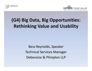 (G4) Big Data, Big Opportunities:
Rethinking Value and Usability
Bess Reynolds, Speaker
Technical Services Manager
Debevoise & Plimpton LLP
#AALL13
 