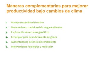 Maneras complementarias para mejorar
productividad bajo cambios de clima
1. Manejo sostenible del cultivo
2. Mejoramiento ...
