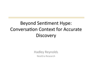 Beyond	
  Sen)ment	
  Hype:	
  
Conversa)on	
  Context	
  for	
  Accurate	
  
          Discovery	
  


              Hadley	
  Reynolds	
  
                NextEra	
  Research	
  
 