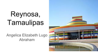 Reynosa,
Tamaulipas
Angelica Elizabeth Lugo
Abraham
 