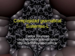 Complejidad gramatical
Sistemas-L
Carlos Reynoso
UNIVERSIDAD DE BUENOS AIRES
http://carlosreynoso.com.ar
 