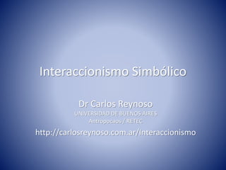 Interaccionismo Simbólico
Dr Carlos Reynoso
UNIVERSIDAD DE BUENOS AIRES
Antropocaos / RETEC
http://carlosreynoso.com.ar/Interaccionismo
 