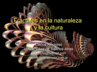 Geometría fractalGeometría fractal
en la naturaleza y la culturaen la naturaleza y la cultura
Carlos ReynosoCarlos Reynoso
Universidad de Buenos AiresUniversidad de Buenos Aires
billyreyno@hotmail.combillyreyno@hotmail.com
http://carlosreynoso.com.arhttp://carlosreynoso.com.ar
 
