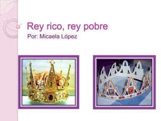 Rey rico, rey pobre Por: Micaela López 